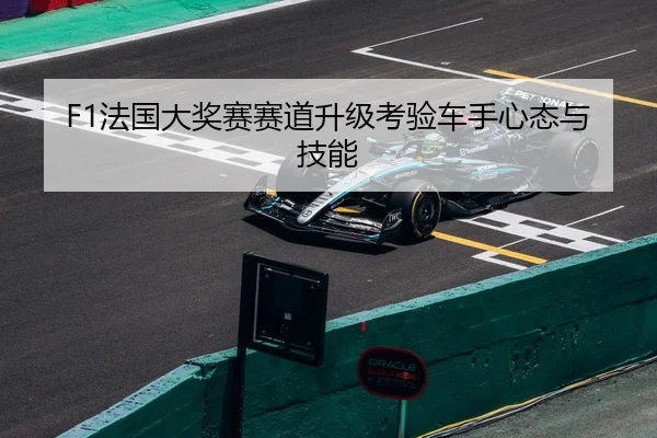 F1法国大奖赛赛道升级考验车手心态与技能 | KaiyunSports